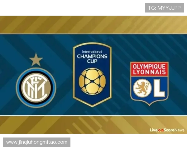 国际米兰与里昂对决结果揭晓双方表现引发热议